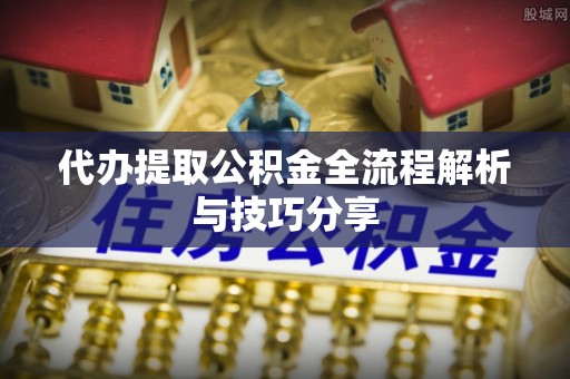 石棉代办提取公积金全流程解析与技巧分享