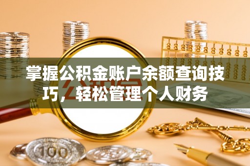 石棉掌握公积金账户余额查询技巧，轻松管理个人财务