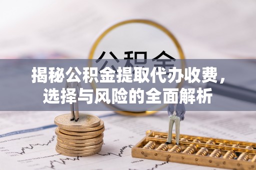石棉揭秘公积金提取代办收费，选择与风险的全面解析