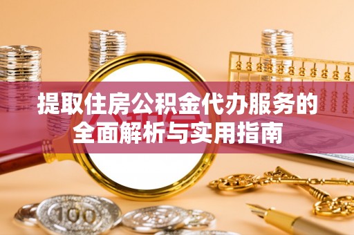 石棉提取住房公积金代办服务的全面解析与实用指南