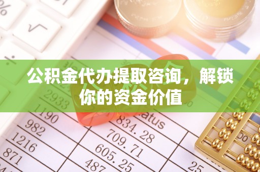 石棉公积金代办提取咨询，解锁你的资金价值