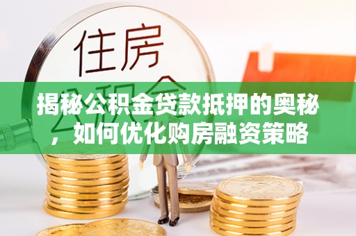 石棉揭秘公积金贷款抵押的奥秘，如何优化购房融资策略