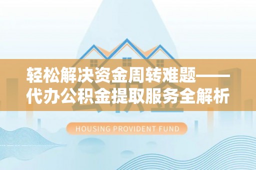 石棉轻松解决资金周转难题——代办公积金提取服务全解析