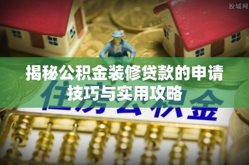 石棉揭秘公积金装修贷款的申请技巧与实用攻略