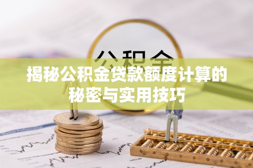石棉揭秘公积金贷款额度计算的秘密与实用技巧