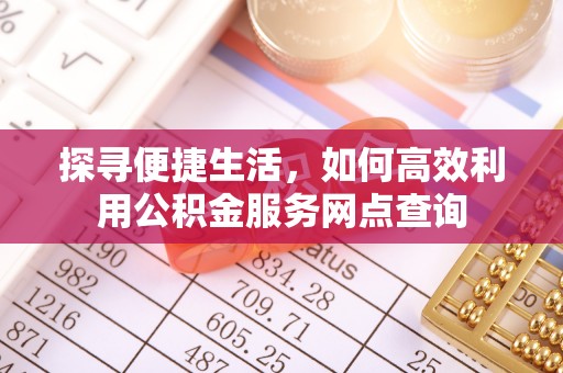 石棉探寻便捷生活，如何高效利用公积金服务网点查询