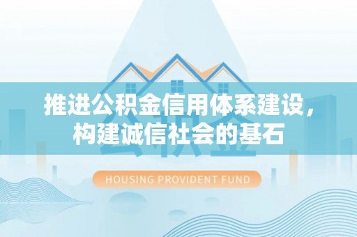 石棉推进公积金信用体系建设，构建诚信社会的基石