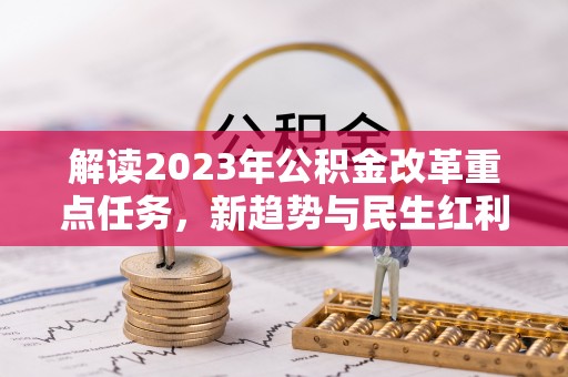 石棉解读2023年公积金改革重点任务，新趋势与民生红利