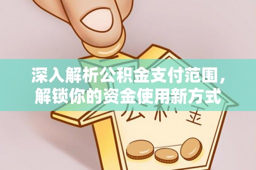 石棉深入解析公积金支付范围，解锁你的资金使用新方式