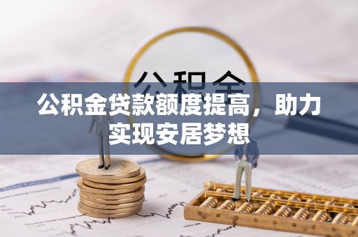 石棉公积金贷款额度提高，助力实现安居梦想