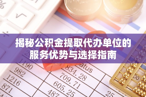 石棉揭秘公积金提取代办单位的服务优势与选择指南