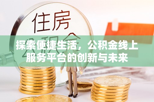 石棉探索便捷生活，公积金线上服务平台的创新与未来