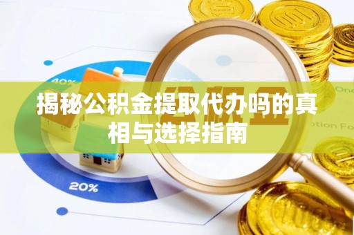 石棉揭秘公积金提取代办吗的真相与选择指南