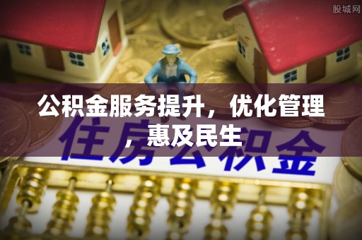 石棉公积金服务提升，优化管理，惠及民生
