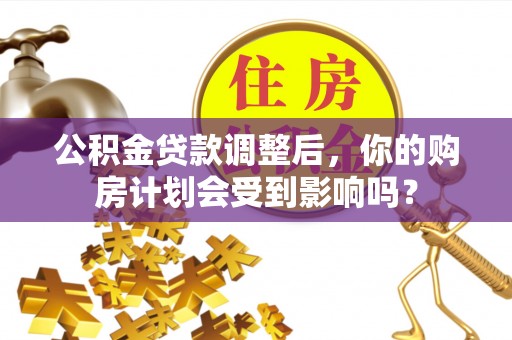 石棉公积金贷款调整后，你的购房计划会受到影响吗？
