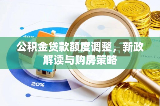 石棉公积金贷款额度调整，新政解读与购房策略