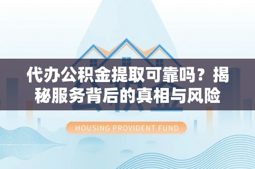 石棉代办公积金提取可靠吗？揭秘服务背后的真相与风险
