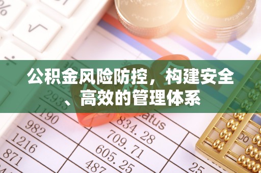 石棉公积金风险防控，构建安全、高效的管理体系