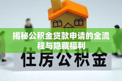 石棉揭秘公积金贷款申请的全流程与隐藏福利