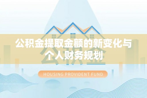 石棉公积金提取金额的新变化与个人财务规划