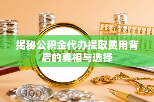 石棉揭秘公积金代办提取费用背后的真相与选择