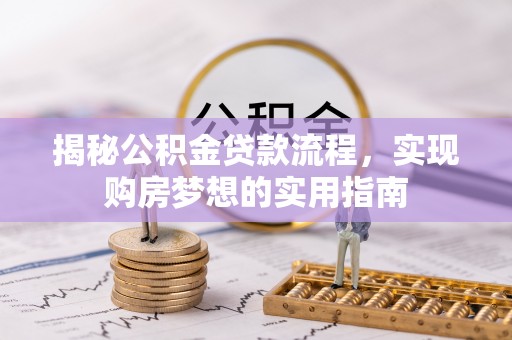 石棉揭秘公积金贷款流程，实现购房梦想的实用指南