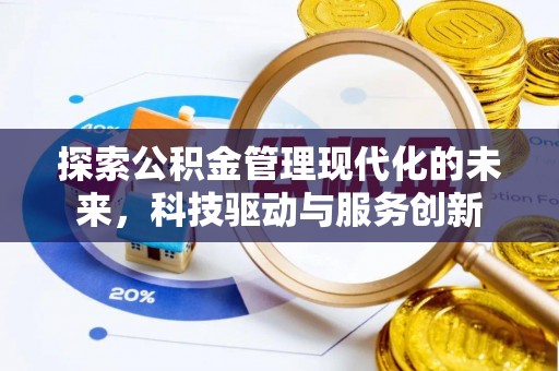 石棉探索公积金管理现代化的未来，科技驱动与服务创新