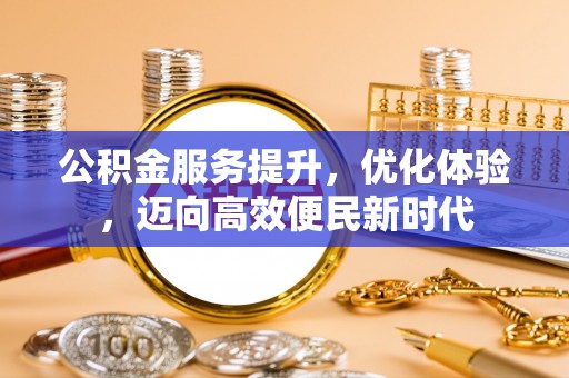 石棉公积金服务提升，优化体验，迈向高效便民新时代