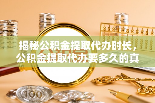 石棉揭秘公积金提取代办时长，公积金提取代办要多久的真相与攻略