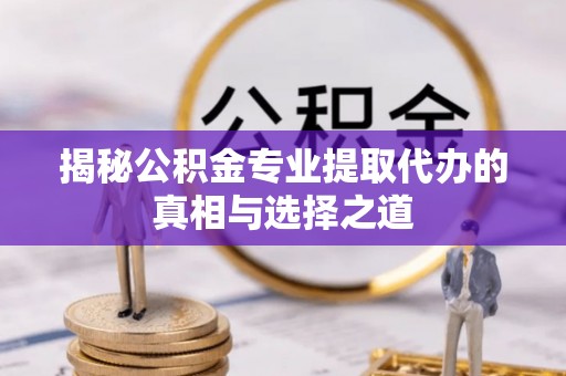 石棉揭秘公积金专业提取代办的真相与选择之道