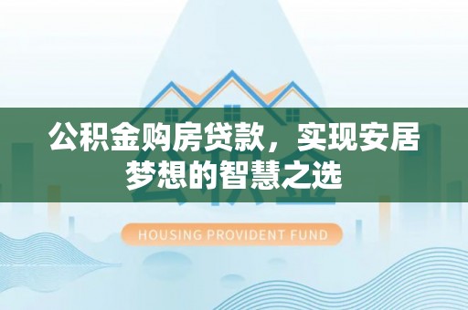 石棉公积金购房贷款，实现安居梦想的智慧之选