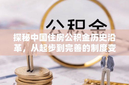 石棉探秘中国住房公积金历史沿革，从起步到完善的制度变迁