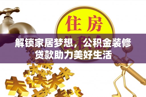 石棉解锁家居梦想，公积金装修贷款助力美好生活
