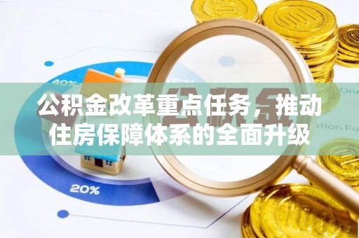 石棉公积金改革重点任务，推动住房保障体系的全面升级