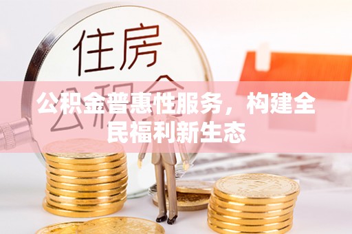 石棉公积金普惠性服务，构建全民福利新生态