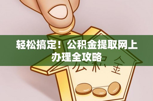 石棉轻松搞定！公积金提取网上办理全攻略