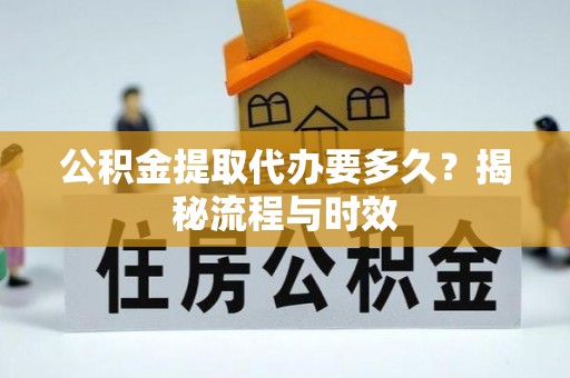 石棉公积金提取代办要多久？揭秘流程与时效