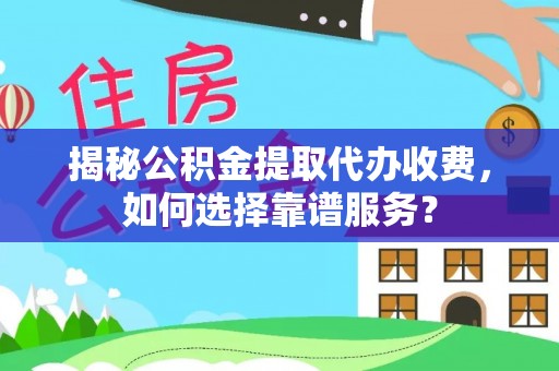 石棉揭秘公积金提取代办收费，如何选择靠谱服务？