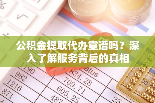 石棉公积金提取代办靠谱吗？深入了解服务背后的真相