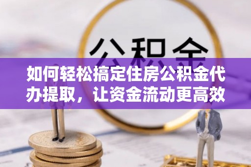 石棉如何轻松搞定住房公积金代办提取，让资金流动更高效