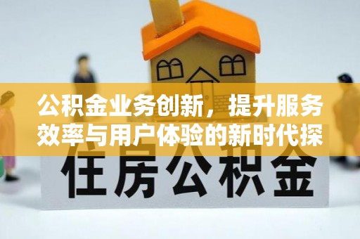 石棉公积金业务创新，提升服务效率与用户体验的新时代探索