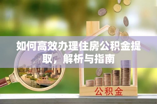 石棉如何高效办理住房公积金提取，解析与指南