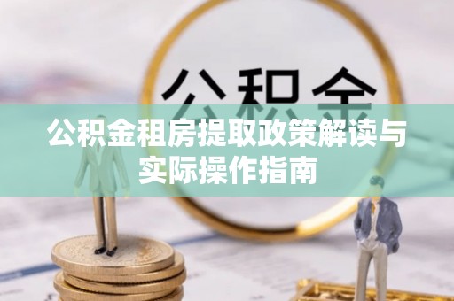 石棉公积金租房提取政策解读与实际操作指南