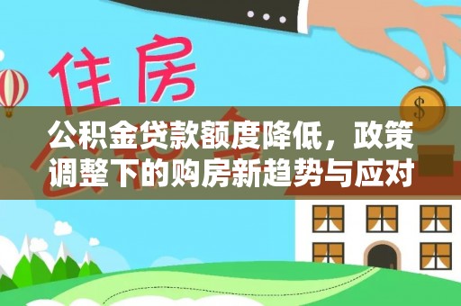 石棉公积金贷款额度降低，政策调整下的购房新趋势与应对策略