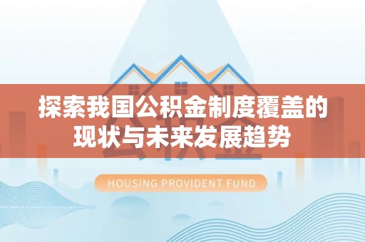 石棉探索我国公积金制度覆盖的现状与未来发展趋势