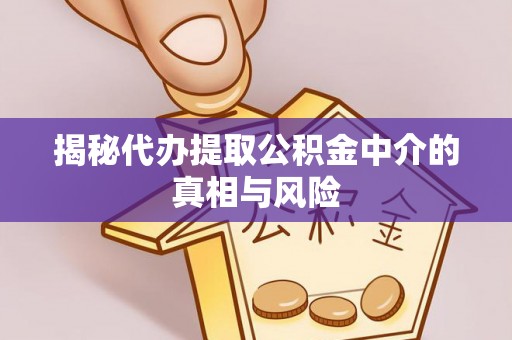 石棉揭秘代办提取公积金中介的真相与风险
