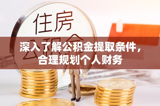 石棉深入了解公积金提取条件，合理规划个人财务