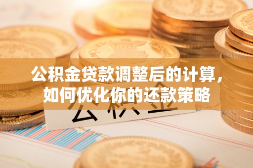 石棉公积金贷款调整后的计算，如何优化你的还款策略