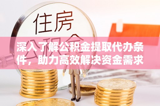 石棉深入了解公积金提取代办条件，助力高效解决资金需求