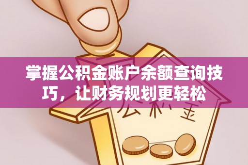 石棉掌握公积金账户余额查询技巧，让财务规划更轻松
